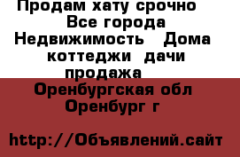 Продам хату срочно  - Все города Недвижимость » Дома, коттеджи, дачи продажа   . Оренбургская обл.,Оренбург г.